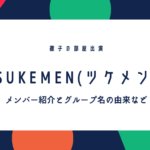 TSUKEMEN(ツケメン)メンバーの本名や出身、経歴やグループ名の由来などWiki風プロフィール